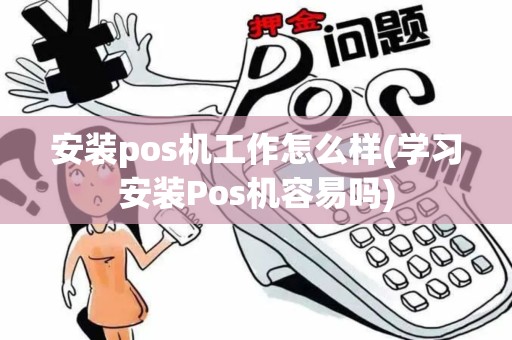 安装pos机工作怎么样(学习安装Pos机容易吗)