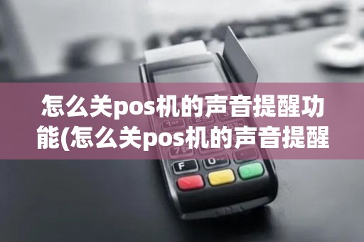 怎么关pos机的声音提醒功能(怎么关pos机的声音提醒)