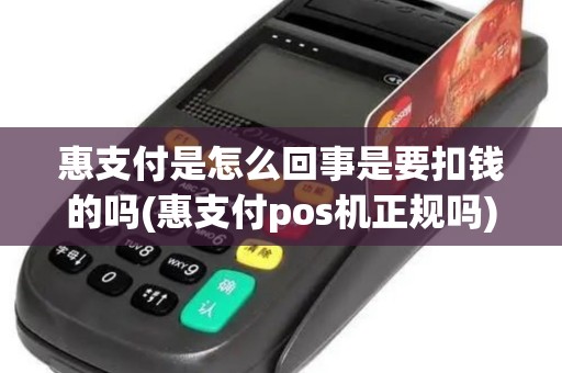 惠支付是怎么回事是要扣钱的吗(惠支付pos机正规吗)