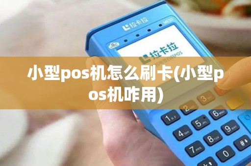 小型pos机怎么刷卡(小型pos机咋用)