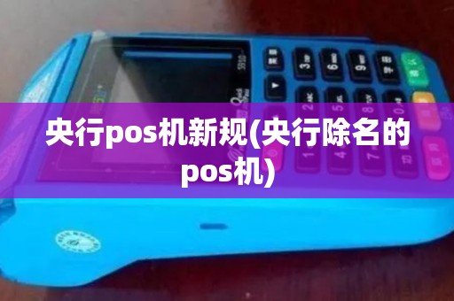 央行pos机新规(央行除名的pos机)
