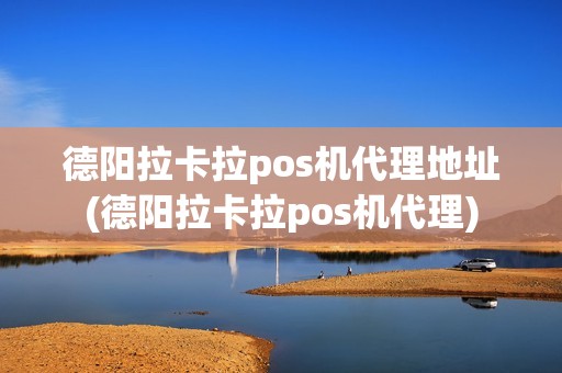 德阳拉卡拉pos机代理地址(德阳拉卡拉pos机代理)