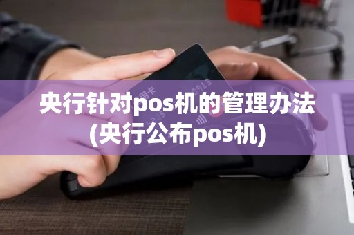 央行针对pos机的管理办法(央行公布pos机)