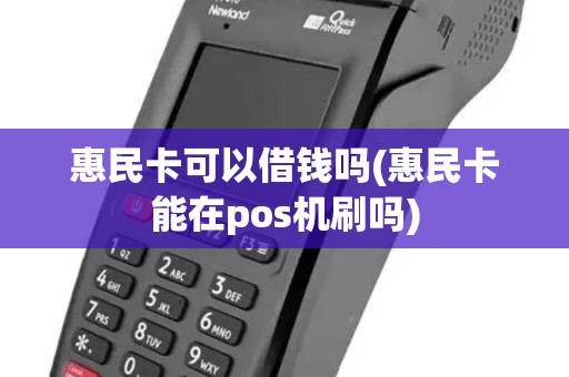 惠民卡可以借钱吗(惠民卡能在pos机刷吗)