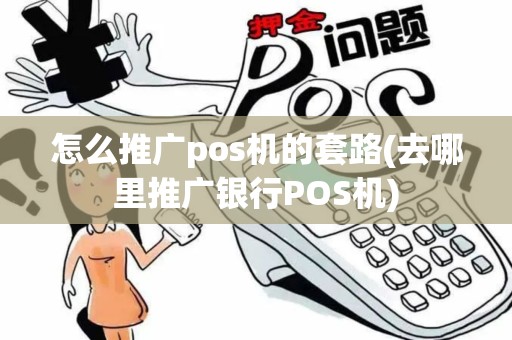 怎么推广pos机的套路(去哪里推广银行POS机)