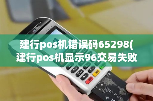 建行pos机错误码65298(建行pos机显示96交易失败)