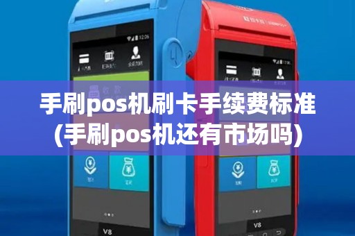 手刷pos机刷卡手续费标准(手刷pos机还有市场吗)