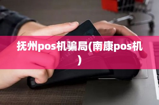 抚州pos机骗局(南康pos机)