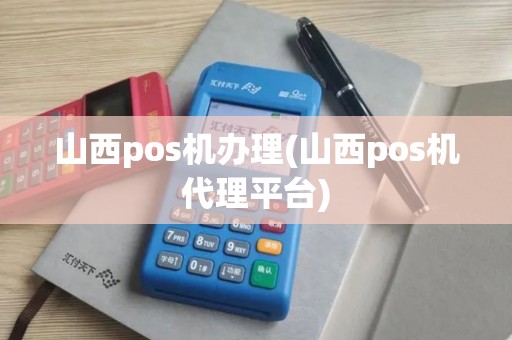 山西pos机办理(山西pos机代理平台)
