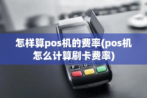 怎样算pos机的费率(pos机怎么计算刷卡费率)
