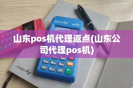 山东pos机代理返点(山东公司代理pos机)