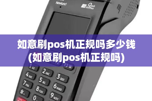 如意刷pos机正规吗多少钱(如意刷pos机正规吗)