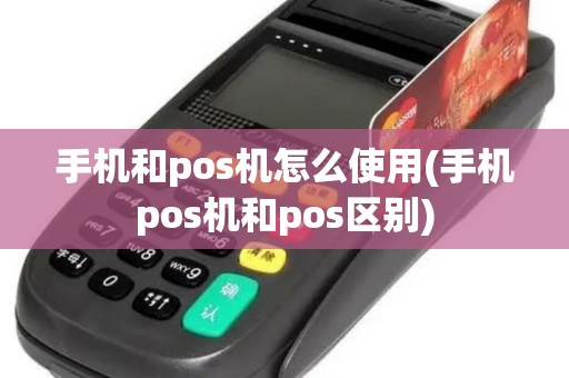 手机和pos机怎么使用(手机pos机和pos区别)