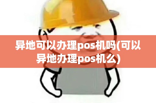异地可以办理pos机吗(可以异地办理pos机么)