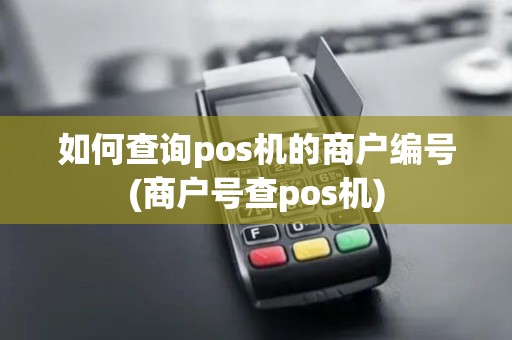 如何查询pos机的商户编号(商户号查pos机)