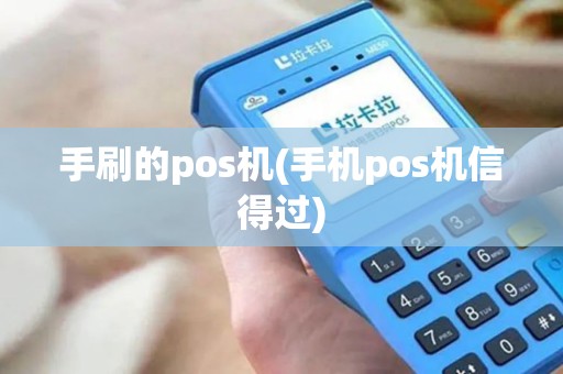 手刷的pos机(手机pos机信得过)