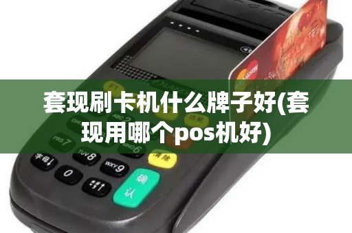 套现刷卡机什么牌子好(套现用哪个pos机好)