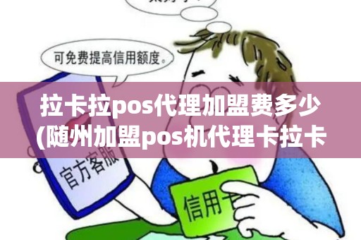 拉卡拉pos代理加盟费多少(随州加盟pos机代理卡拉卡拉)