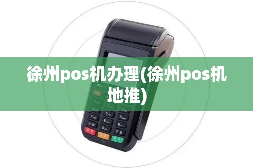 徐州pos机办理(徐州pos机地推)