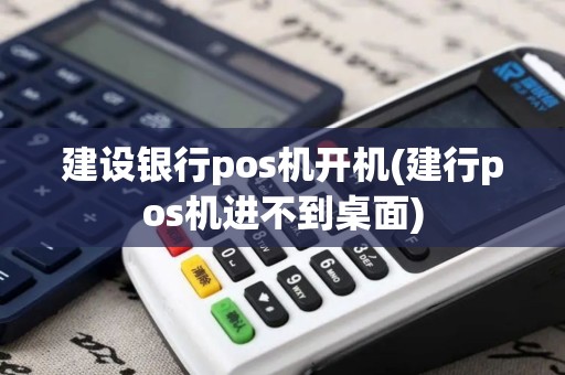建设银行pos机开机(建行pos机进不到桌面)