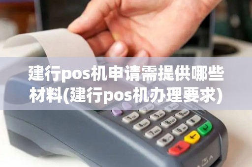 建行pos机申请需提供哪些材料(建行pos机办理要求)
