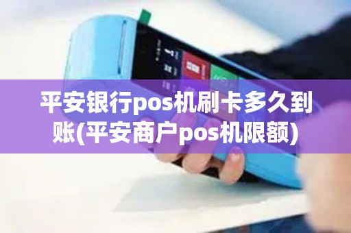 平安银行pos机刷卡多久到账(平安商户pos机限额)