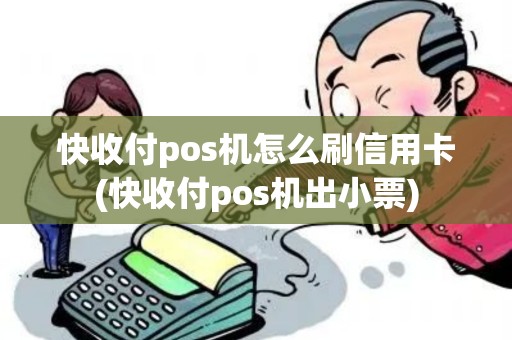 快收付pos机怎么刷信用卡(快收付pos机出小票)