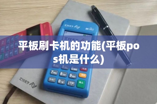 平板刷卡机的功能(平板pos机是什么)