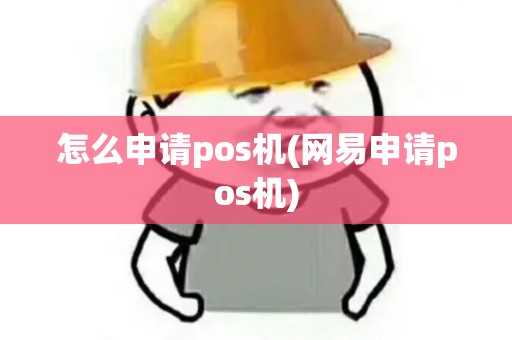 怎么申请pos机(网易申请pos机)