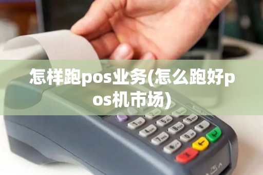 怎样跑pos业务(怎么跑好pos机市场)