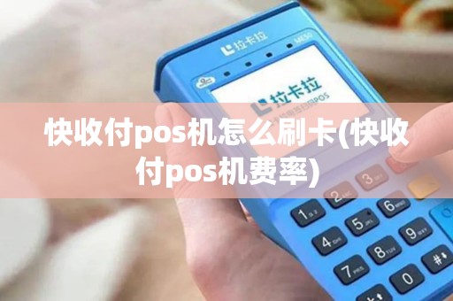 快收付pos机怎么刷卡(快收付pos机费率)