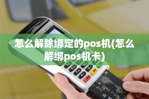 怎么解除绑定的pos机(怎么解绑pos机卡)