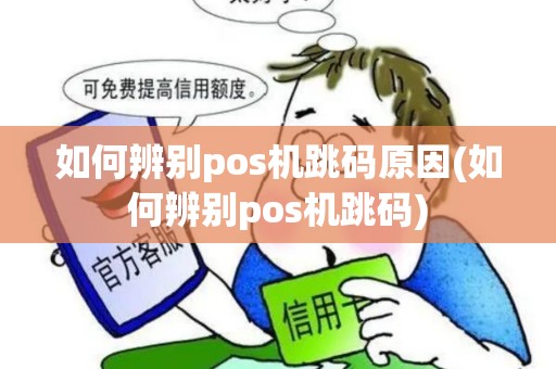如何辨别pos机跳码原因(如何辨别pos机跳码)