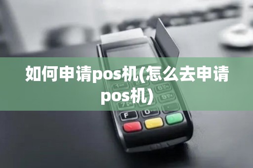 如何申请pos机(怎么去申请pos机)