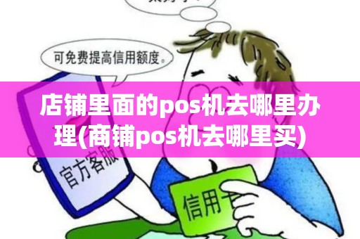 店铺里面的pos机去哪里办理(商铺pos机去哪里买)