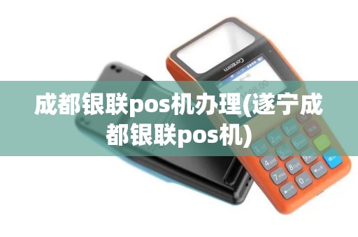 成都银联pos机办理(遂宁成都银联pos机)