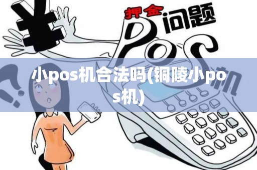 小pos机合法吗(铜陵小pos机)