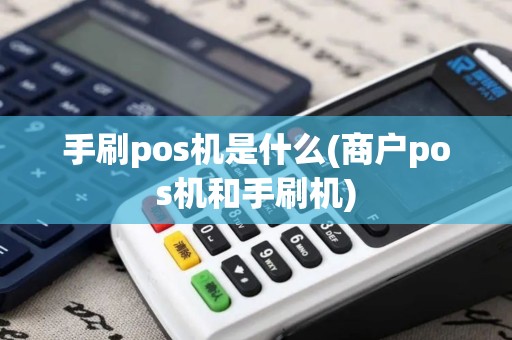 手刷pos机是什么(商户pos机和手刷机)