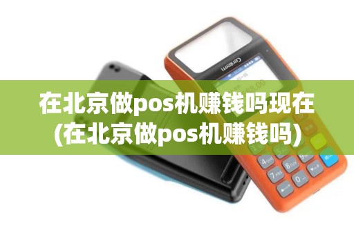 在北京做pos机赚钱吗现在(在北京做pos机赚钱吗)