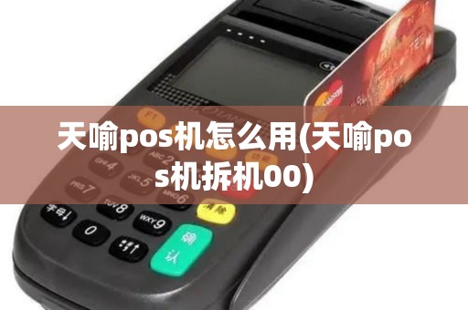 天喻pos机怎么用(天喻pos机拆机00)