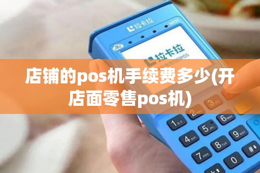 店铺的pos机手续费多少(开店面零售pos机)