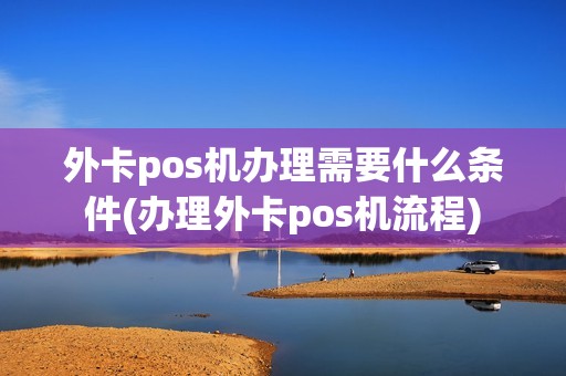 外卡pos机办理需要什么条件(办理外卡pos机流程)