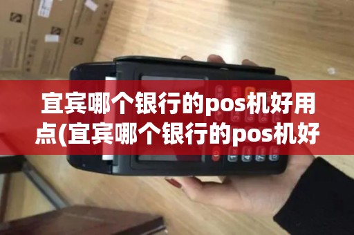 宜宾哪个银行的pos机好用点(宜宾哪个银行的pos机好用)