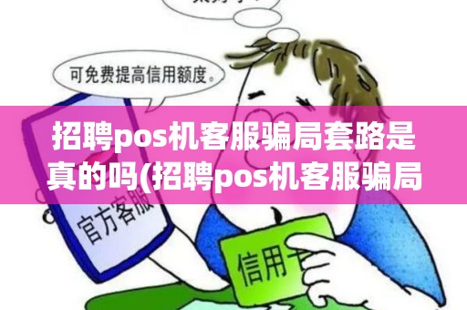 招聘pos机客服骗局套路是真的吗(招聘pos机客服骗局套路)