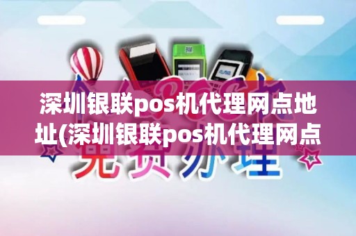 深圳银联pos机代理网点地址(深圳银联pos机代理网点)