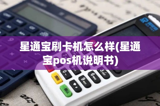 星通宝刷卡机怎么样(星通宝pos机说明书)