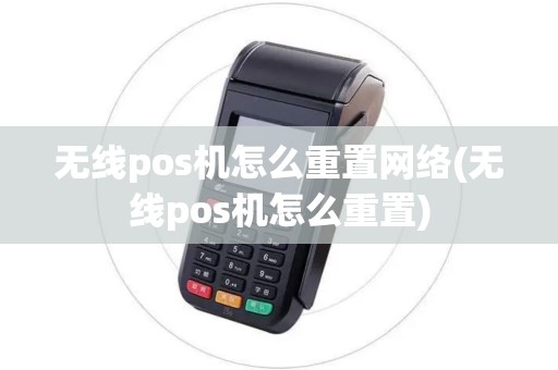 无线pos机怎么重置网络(无线pos机怎么重置)