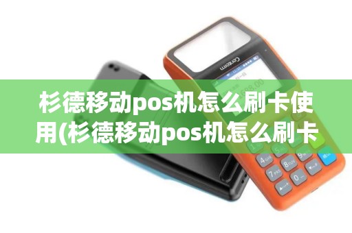杉德移动pos机怎么刷卡使用(杉德移动pos机怎么刷卡)