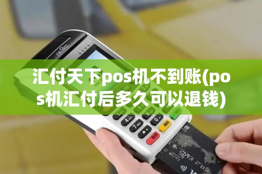 汇付天下pos机不到账(pos机汇付后多久可以退钱)