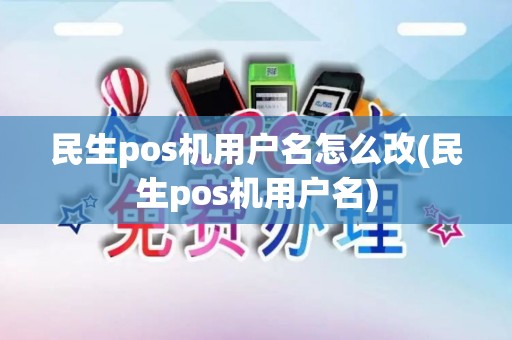 民生pos机用户名怎么改(民生pos机用户名)